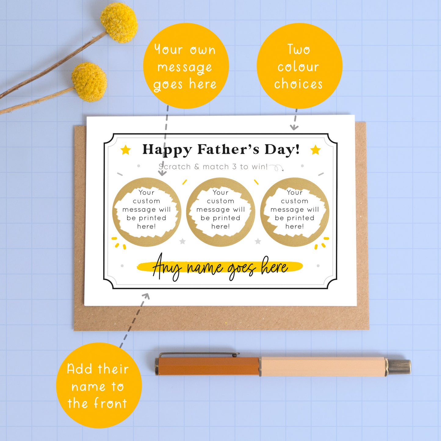 A personalised Father’s day scratch three to win style scratch card photographed on a blue background with a pop of yellow flowers and a pen for scale. This image shows the black and yellow version of the card with all of the custom options you can choose from. These are colour, name to be printed on the front and the message for under the golden circles.