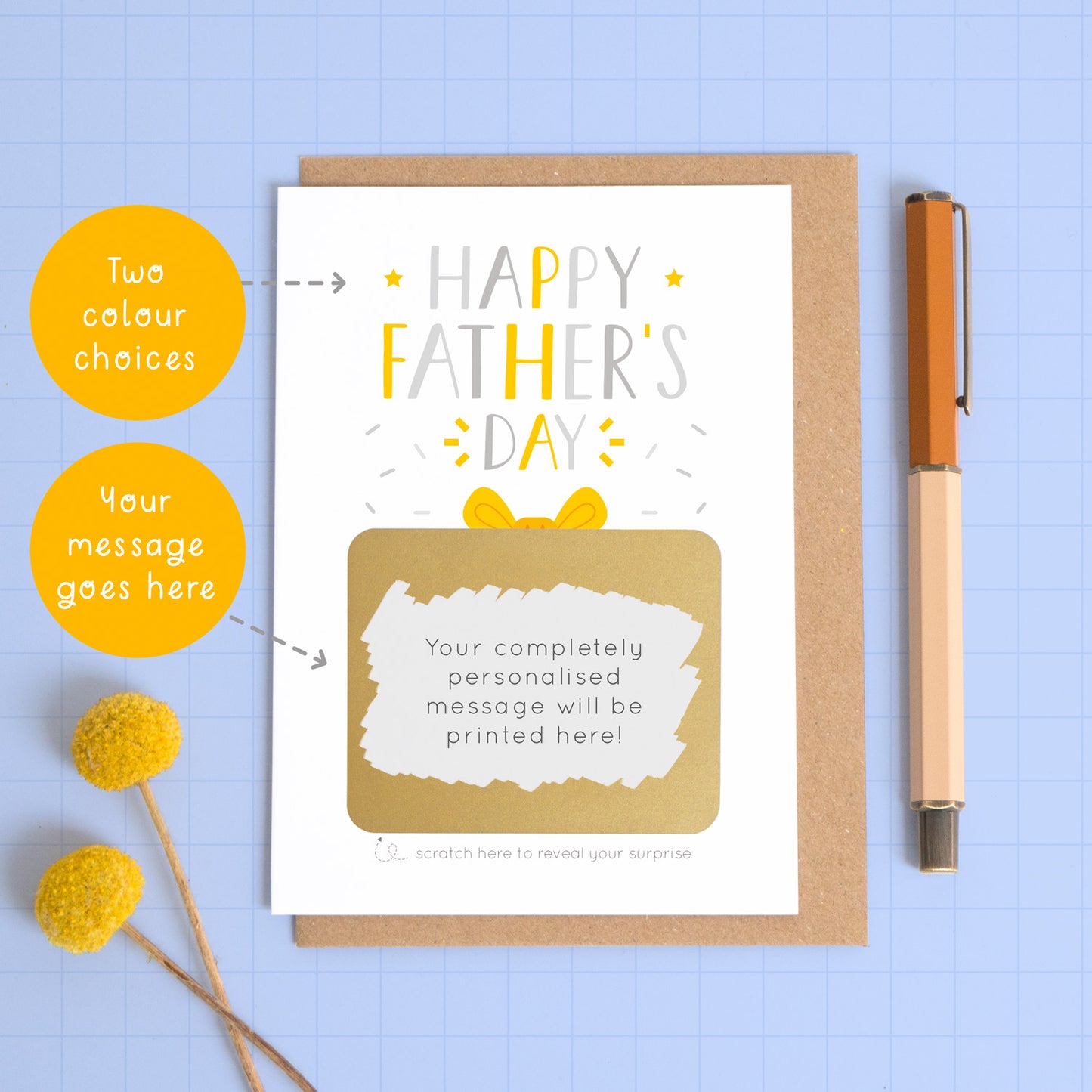 A personalised Father’s day scratch card photographed on a blue background with a pop of yellow flowers and a pen for scale. This image shows the grey and yellow version of the card with your custom options. These are the two colour choices and the personalised message.