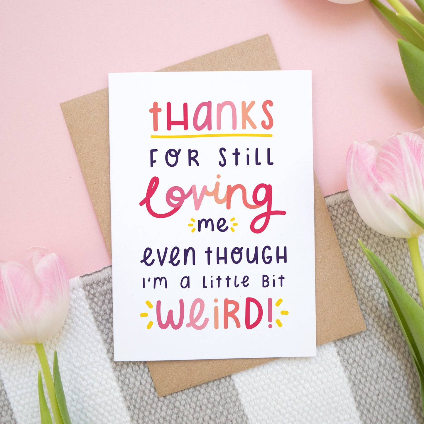 Thanks for still loving me even though I'm a little bit weird card in pink show on a pink background with tulips.