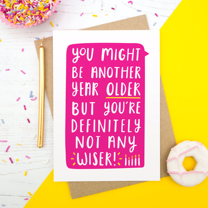 You might be another year old but you're definitely not any wiser birthday card in pink