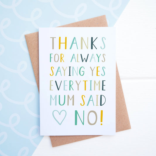 Thanks for saying yes everytime mum said no fathers day card